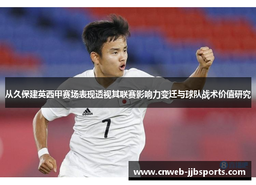 从久保建英西甲赛场表现透视其联赛影响力变迁与球队战术价值研究 从久保建英西甲赛场表现透视其联赛影响力变迁与球队战术价值研究