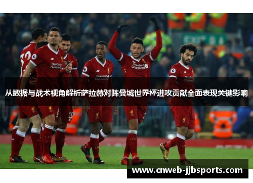从数据与战术视角解析萨拉赫对阵曼城世界杯进攻贡献全面表现关键影响 从数据与战术视角解析萨拉赫对阵曼城世界杯进攻贡献全面表现关键影响