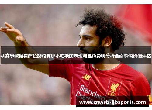 从赛事数据看萨拉赫对阵那不勒斯的表现与胜负影响分析全面解读价值评估 从赛事数据看萨拉赫对阵那不勒斯的表现与胜负影响分析全面解读价值评估