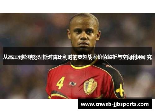 从高压到终结努涅斯对阵比利时的英超战术价值解析与空间利用研究 从高压到终结努涅斯对阵比利时的英超战术价值解析与空间利用研究