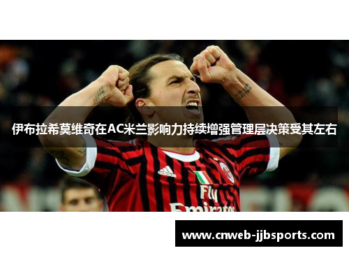 伊布拉希莫维奇在AC米兰影响力持续增强管理层决策受其左右 伊布拉希莫维奇在AC米兰影响力持续增强管理层决策受其左右
