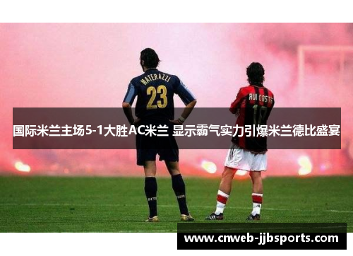 国际米兰主场5-1大胜AC米兰 显示霸气实力引爆米兰德比盛宴 国际米兰主场5-1大胜AC米兰 显示霸气实力引爆米兰德比盛宴