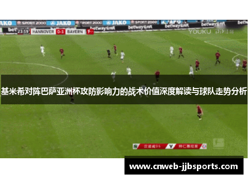 基米希对阵巴萨亚洲杯攻防影响力的战术价值深度解读与球队走势分析 基米希对阵巴萨亚洲杯攻防影响力的战术价值深度解读与球队走势分析
