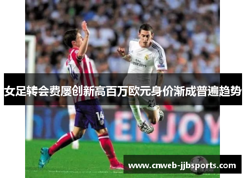 女足转会费屡创新高百万欧元身价渐成普遍趋势 女足转会费屡创新高百万欧元身价渐成普遍趋势