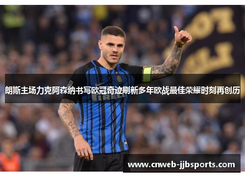 朗斯主场力克阿森纳书写欧冠奇迹刷新多年欧战最佳荣耀时刻再创历