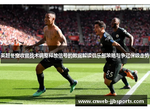 英超冬窗收官战术调整释放信号的数据解读俱乐部策略与争冠保级走势 英超冬窗收官战术调整释放信号的数据解读俱乐部策略与争冠保级走势
