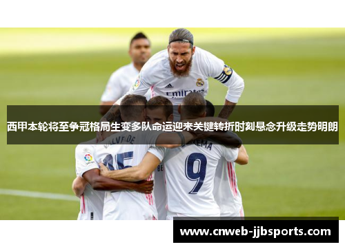 西甲本轮将至争冠格局生变多队命运迎来关键转折时刻悬念升级走势明朗