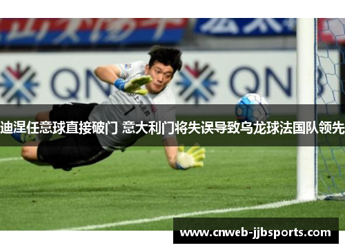 迪涅任意球直接破门 意大利门将失误导致乌龙球法国队领先