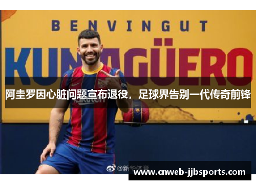 阿圭罗因心脏问题宣布退役，足球界告别一代传奇前锋