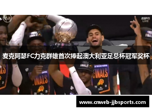 麦克阿瑟FC力克群雄首次捧起澳大利亚足总杯冠军奖杯