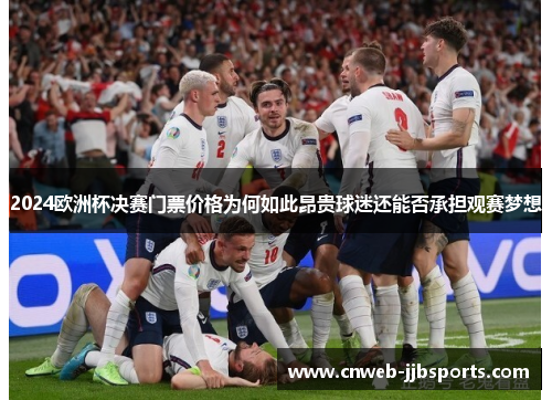 2024欧洲杯决赛门票价格为何如此昂贵球迷还能否承担观赛梦想