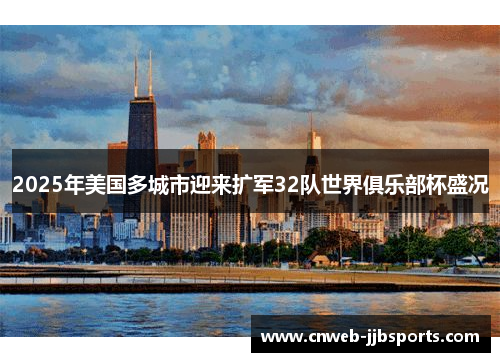 2025年美国多城市迎来扩军32队世界俱乐部杯盛况