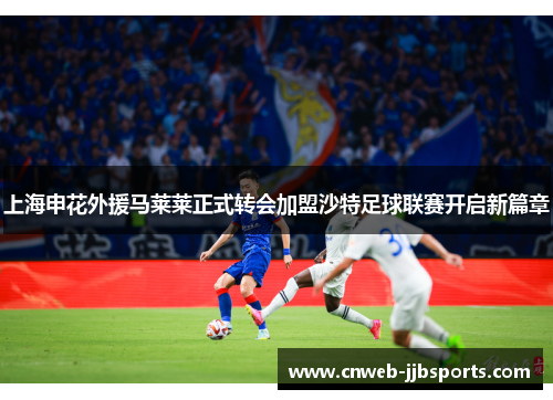 上海申花外援马莱莱正式转会加盟沙特足球联赛开启新篇章