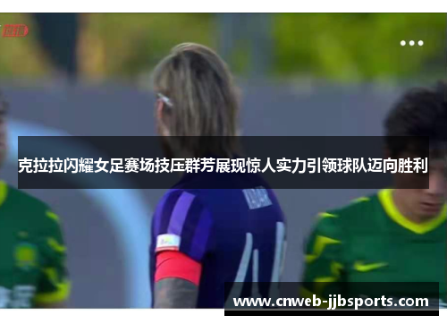 克拉拉闪耀女足赛场技压群芳展现惊人实力引领球队迈向胜利