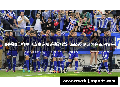 围绕佩莱格里尼率皇家贝蒂斯连续进军欧战见证绿白军团复兴