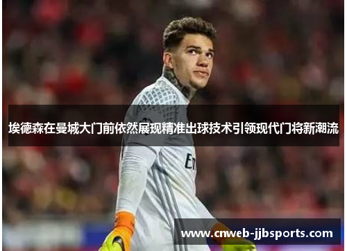 埃德森在曼城大门前依然展现精准出球技术引领现代门将新潮流