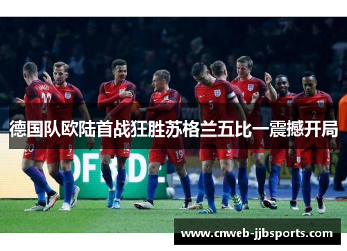 德国队欧陆首战狂胜苏格兰五比一震撼开局