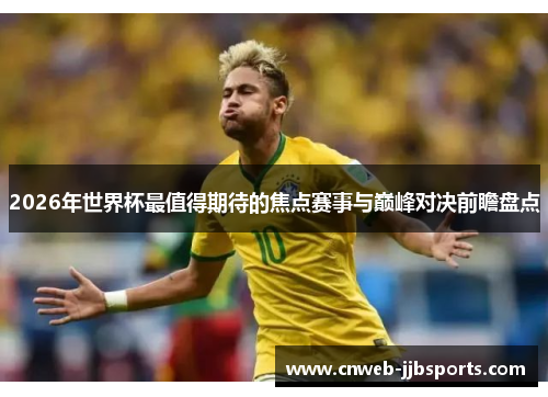 2026年世界杯最值得期待的焦点赛事与巅峰对决前瞻盘点 2026年世界杯最值得期待的焦点赛事与巅峰对决前瞻盘点