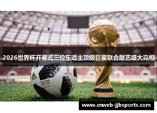 2026世界杯开幕式三位东道主顶级巨星联合献艺盛大亮相