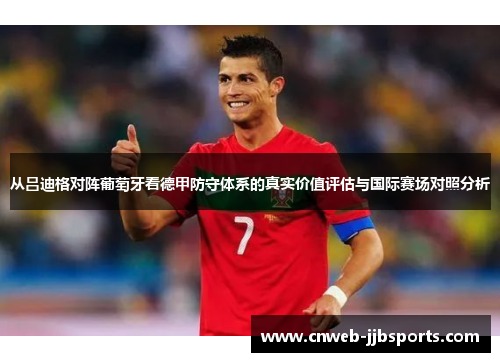 从吕迪格对阵葡萄牙看德甲防守体系的真实价值评估与国际赛场对照分析 从吕迪格对阵葡萄牙看德甲防守体系的真实价值评估与国际赛场对照分析