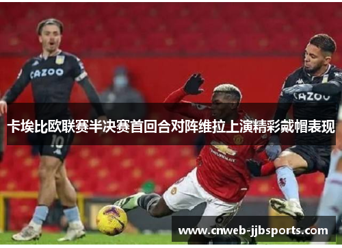 卡埃比欧联赛半决赛首回合对阵维拉上演精彩戴帽表现