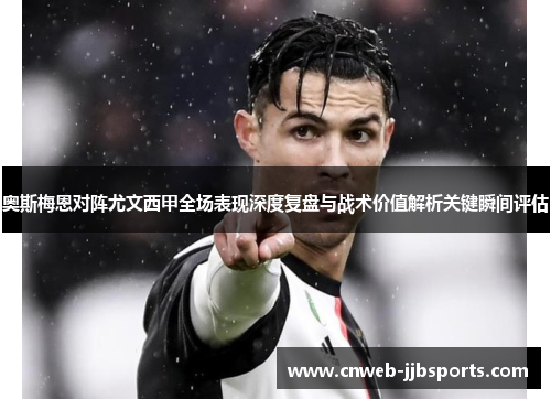 奥斯梅恩对阵尤文西甲全场表现深度复盘与战术价值解析关键瞬间评估 奥斯梅恩对阵尤文西甲全场表现深度复盘与战术价值解析关键瞬间评估