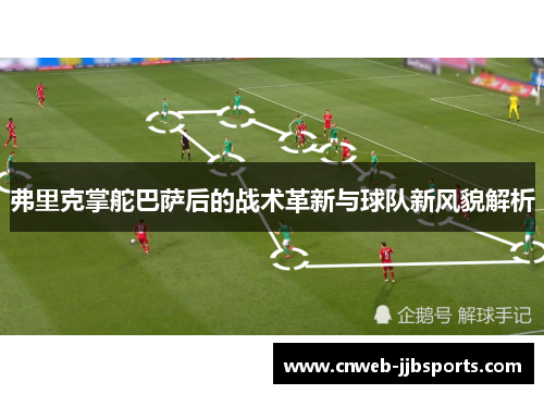 弗里克掌舵巴萨后的战术革新与球队新风貌解析