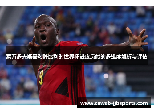 莱万多夫斯基对阵比利时世界杯进攻贡献的多维度解析与评估