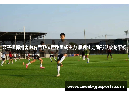 茹子楠梅州客家右后卫位置稳固成主力 展现实力助球队攻防平衡