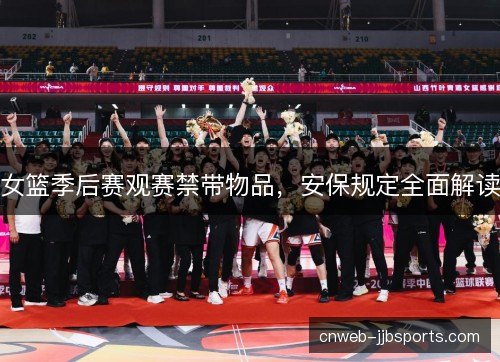 女篮季后赛观赛禁带物品，安保规定全面解读