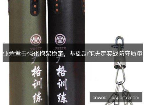 业余拳击强化抱架稳定，基础动作决定实战防守质量