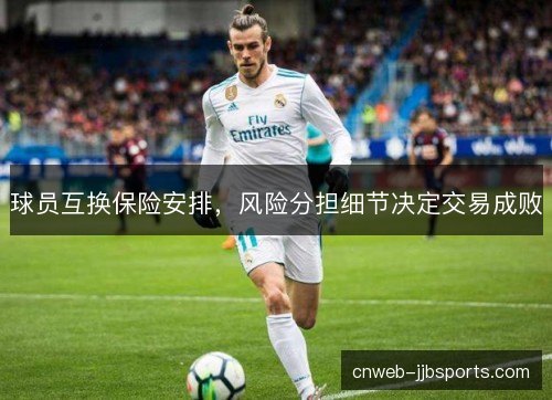 球员互换保险安排,风险分担细节决定交易成败 球员互换保险安排,风险分担细节决定交易成败